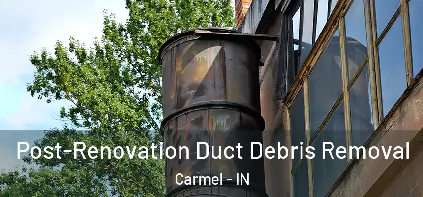  Post-Renovation Duct Debris Removal Carmel - IN